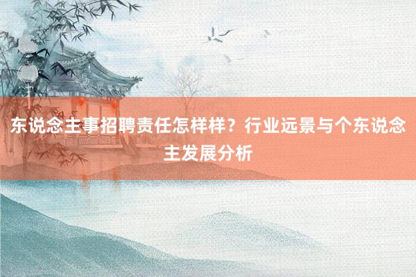 东说念主事招聘责任怎样样？行业远景与个东说念主发展分析